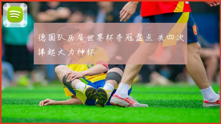 德国队历届世界杯夺冠盘点 共四次捧起大力神杯