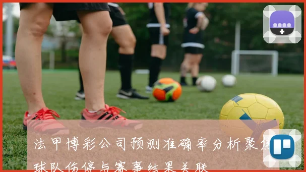 法甲博彩公司预测准确率分析聚焦球队伤停与赛事结果关联