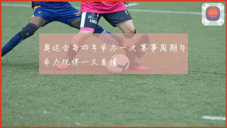 奥运会每四年举办一次 赛事周期与举办规律一文看懂
