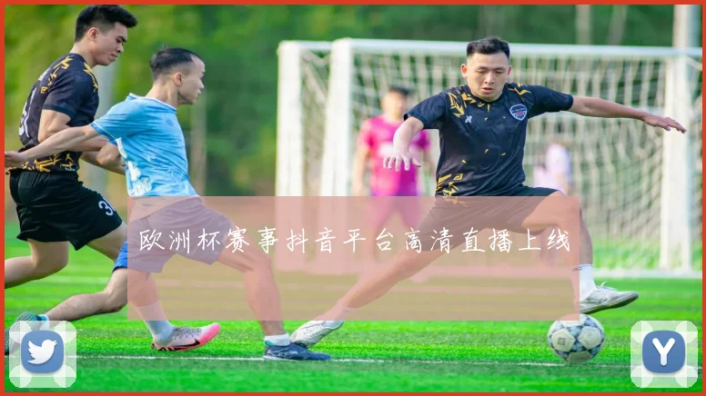 欧洲杯赛事抖音平台高清直播上线