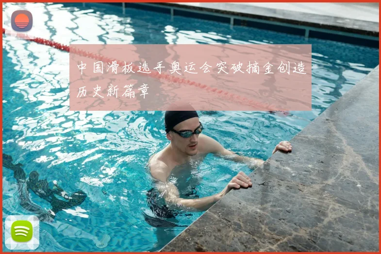 中国滑板选手奥运会突破摘金创造历史新篇章