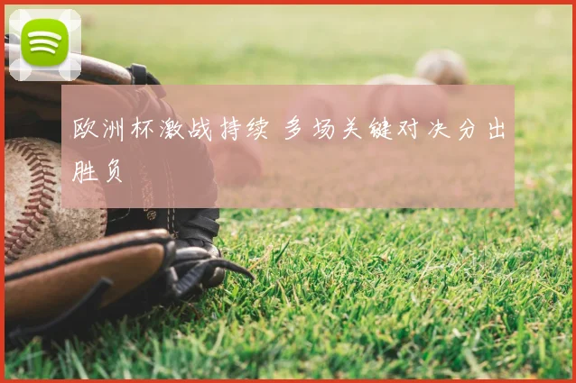 欧洲杯激战持续 多场关键对决分出胜负