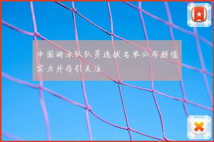 中国游泳队队员选拔名单公布颜值实力并存引关注