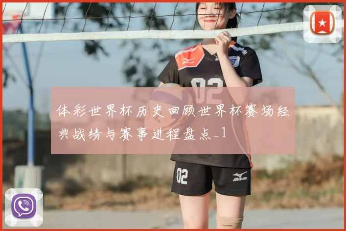 体彩世界杯历史回顾世界杯赛场经典战绩与赛事进程盘点_1