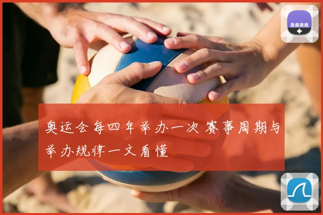 奥运会每四年举办一次 赛事周期与举办规律一文看懂
