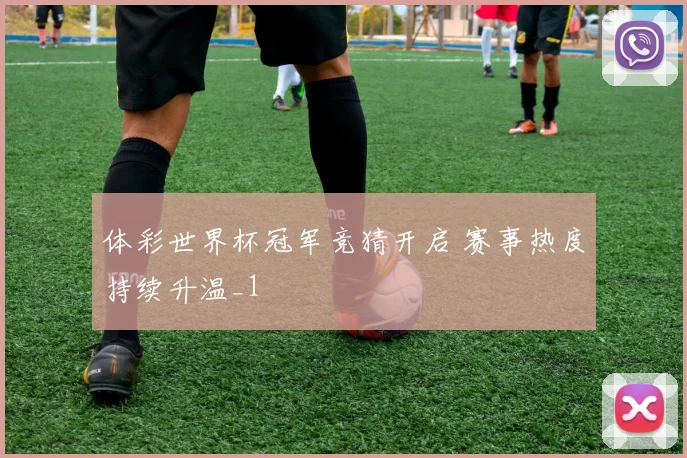 体彩世界杯冠军竞猜开启 赛事热度持续升温_1