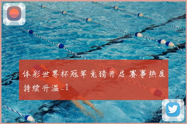 体彩世界杯冠军竞猜开启 赛事热度持续升温_1