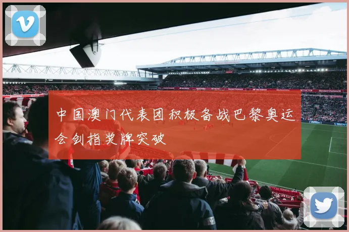 中国澳门代表团积极备战巴黎奥运会剑指奖牌突破