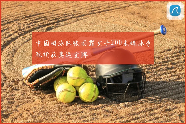 中国游泳队张雨霏女子200米蝶泳夺冠斩获奥运金牌