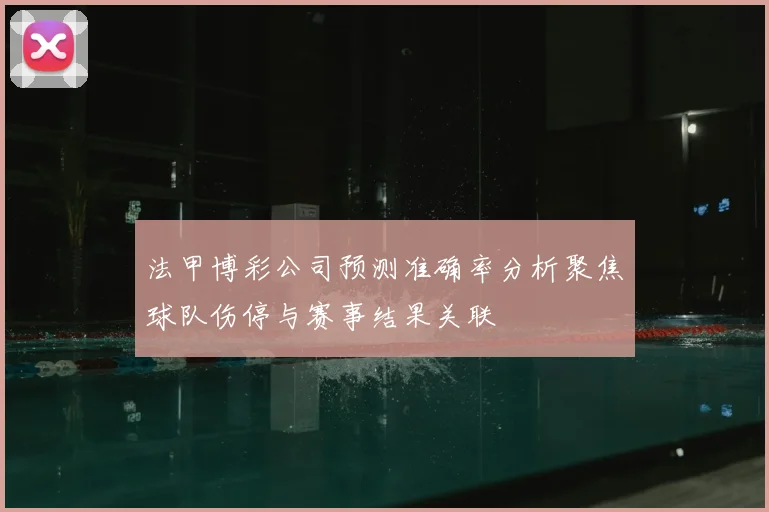 法甲博彩公司预测准确率分析聚焦球队伤停与赛事结果关联