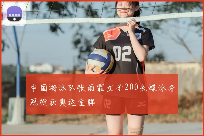 中国游泳队张雨霏女子200米蝶泳夺冠斩获奥运金牌