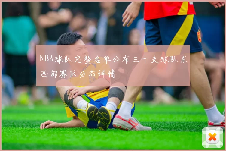NBA球队完整名单公布三十支球队东西部赛区分布详情