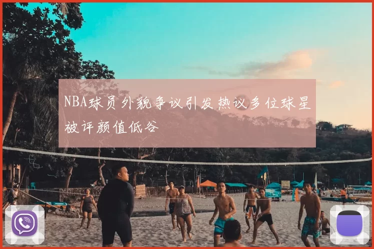 NBA球员外貌争议引发热议多位球星被评颜值低谷
