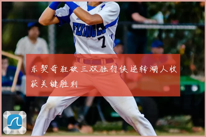 东契奇狂砍三双独行侠逆转湖人收获关键胜利