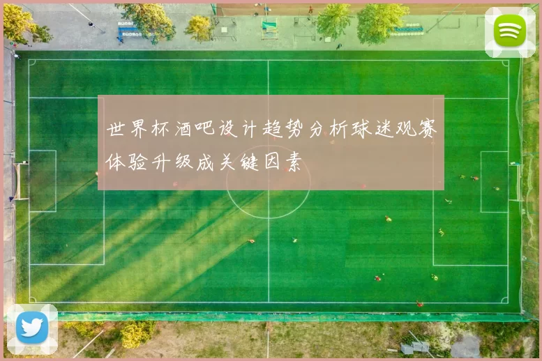世界杯酒吧设计趋势分析球迷观赛体验升级成关键因素