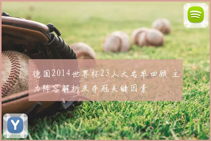 德国2014世界杯23人大名单回顾 主力阵容解析及夺冠关键因素