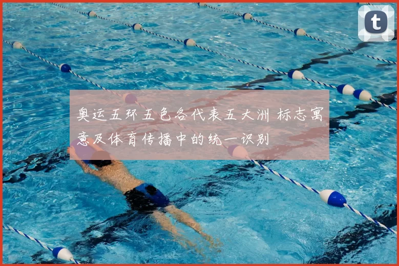 奥运五环五色各代表五大洲 标志寓意及体育传播中的统一识别