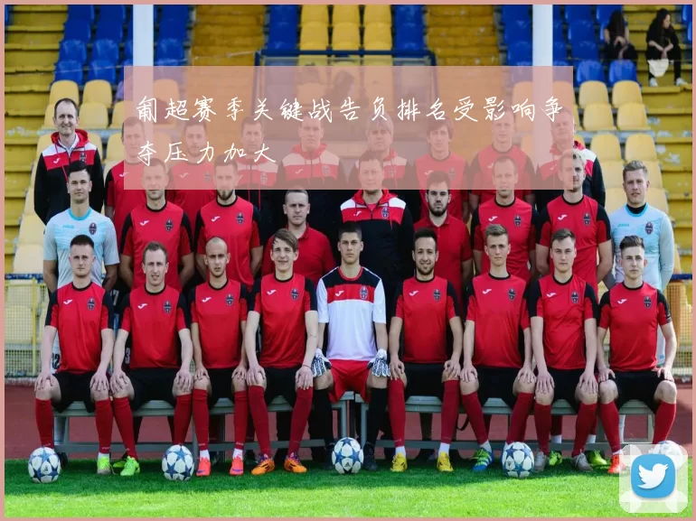 匍超赛季关键战告负排名受影响争夺压力加大