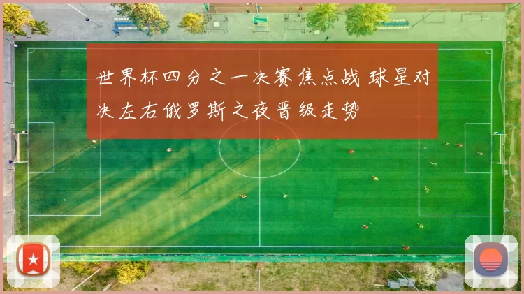 世界杯四分之一决赛焦点战 球星对决左右俄罗斯之夜晋级走势
