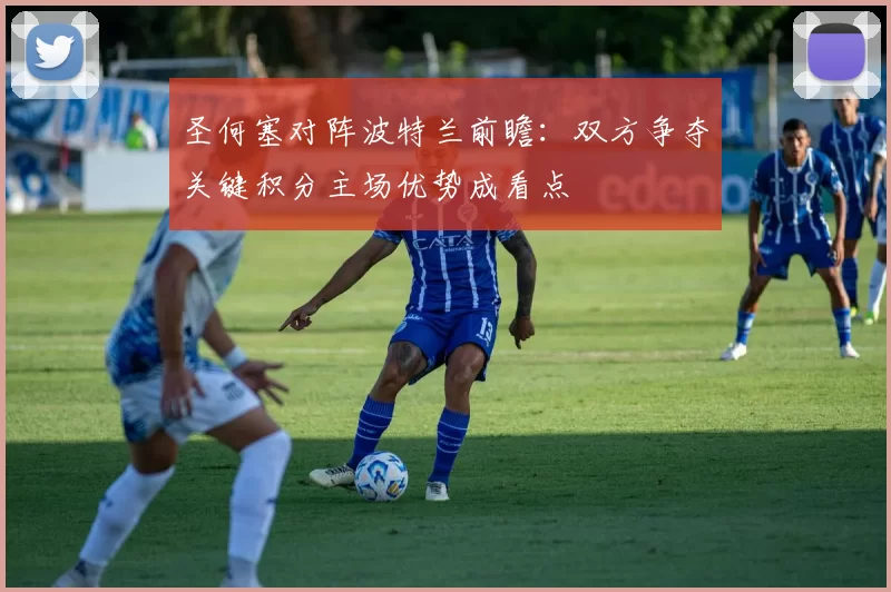 圣何塞对阵波特兰前瞻：双方争夺关键积分主场优势成看点