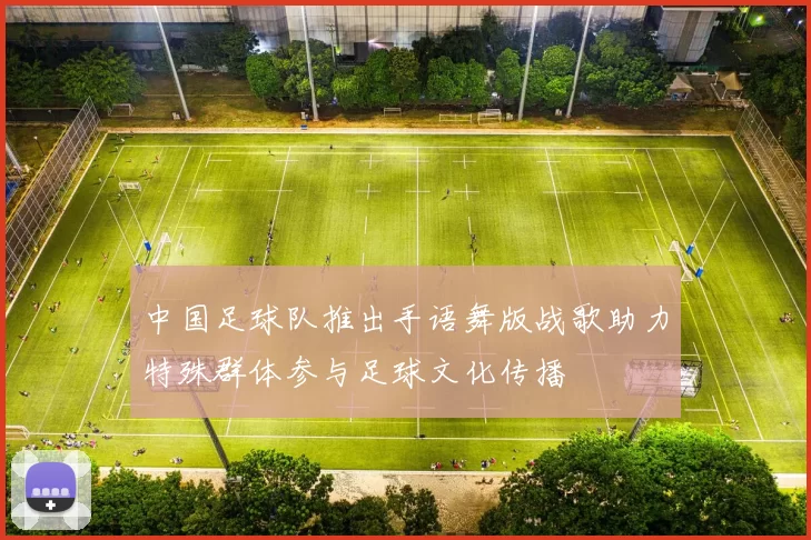 中国足球队推出手语舞版战歌助力特殊群体参与足球文化传播
