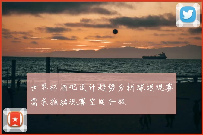 世界杯酒吧设计趋势分析球迷观赛需求推动观赛空间升级