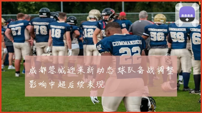 成都蓉城迎来新动态 球队备战调整影响中超后续表现