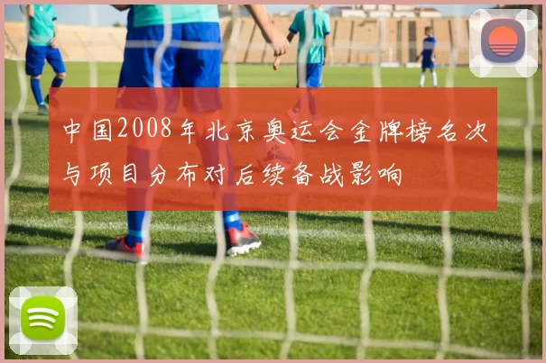 中国2008年北京奥运会金牌榜名次与项目分布对后续备战影响