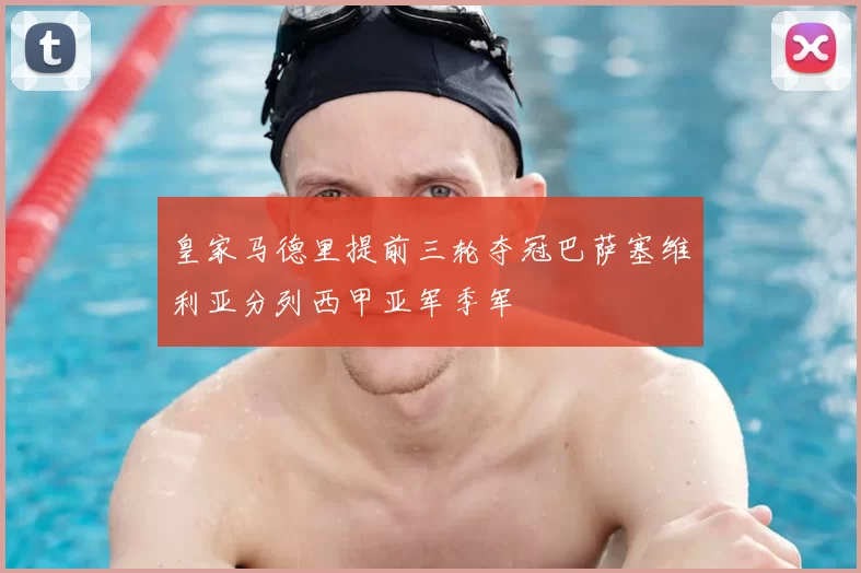 皇家马德里提前三轮夺冠巴萨塞维利亚分列西甲亚军季军