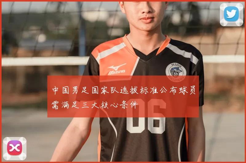 中国男足国家队选拔标准公布球员需满足三大核心条件