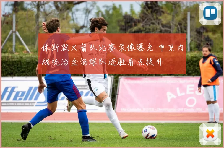 休斯敦火箭队比赛录像曝光 申京内线统治全场球队连胜看点提升