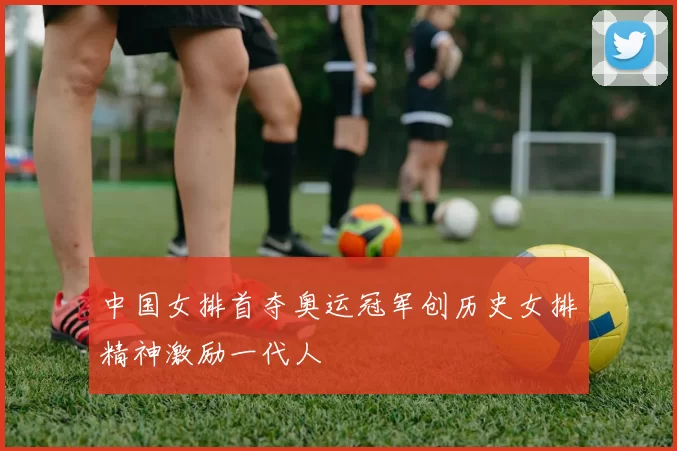 中国女排首夺奥运冠军创历史女排精神激励一代人