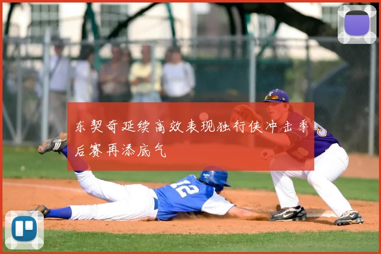 东契奇延续高效表现独行侠冲击季后赛再添底气