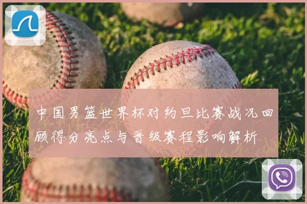 中国男篮世界杯对约旦比赛战况回顾得分亮点与晋级赛程影响解析