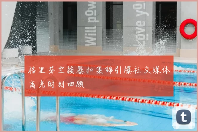 格里芬空接暴扣集锦引爆社交媒体高光时刻回顾