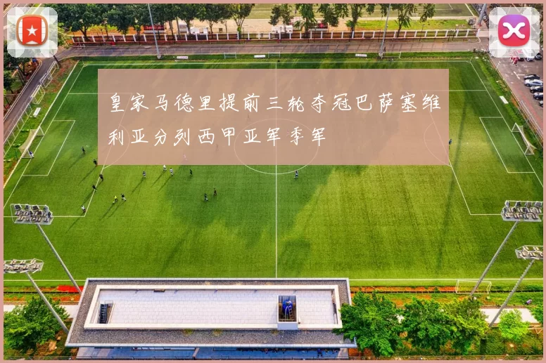 皇家马德里提前三轮夺冠巴萨塞维利亚分列西甲亚军季军