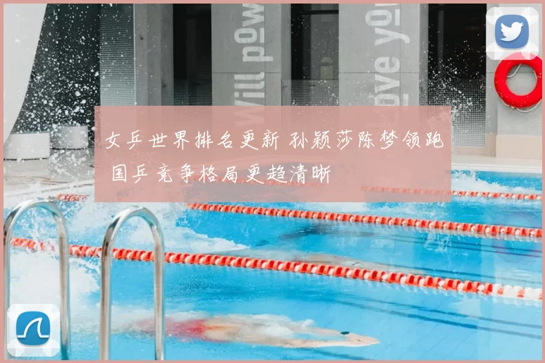 女乒世界排名更新 孙颖莎陈梦领跑 国乒竞争格局更趋清晰